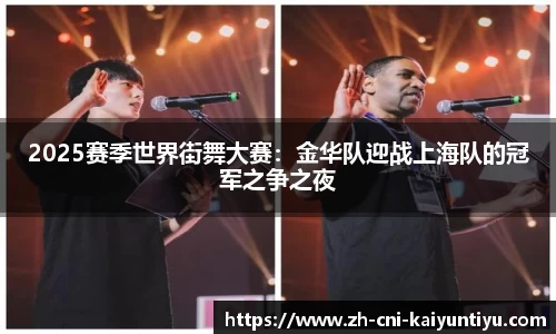 2025赛季世界街舞大赛：金华队迎战上海队的冠军之争之夜