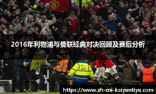 2016年利物浦与曼联经典对决回顾及赛后分析