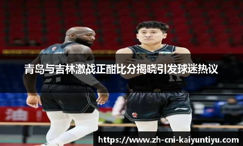 青岛与吉林激战正酣比分揭晓引发球迷热议