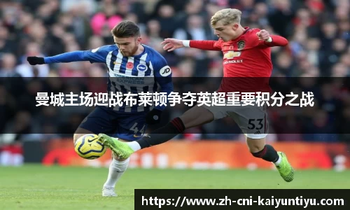曼城主场迎战布莱顿争夺英超重要积分之战